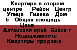 Квартира в старом центре.  › Район ­ Центр › Улица ­ Гилева › Дом ­ 5б › Общая площадь ­ 26 › Цена ­ 800 000 - Алтайский край, Бийск г. Недвижимость » Квартиры продажа   